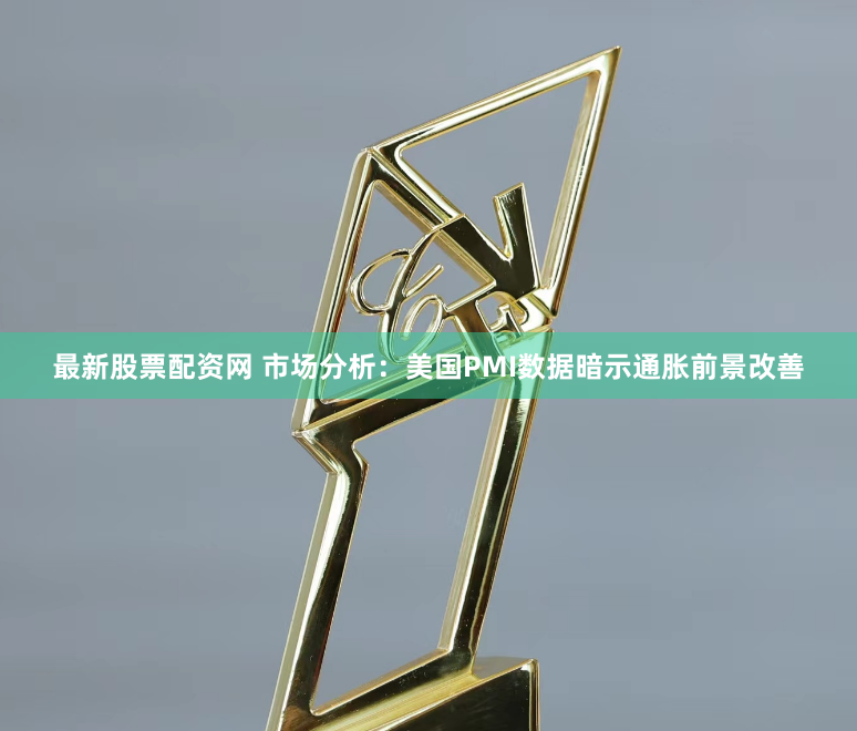 最新股票配资网 市场分析：美国PMI数据暗示通胀前景改善