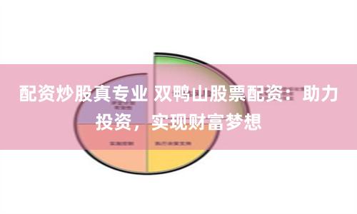 配资炒股真专业 双鸭山股票配资：助力投资，实现财富梦想