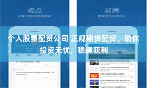 个人股票配资公司 正规期货配资，助你投资无忧，稳健获利