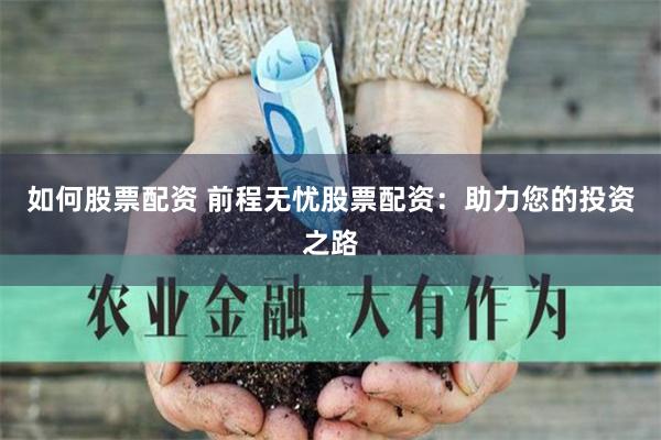 如何股票配资 前程无忧股票配资：助力您的投资之路