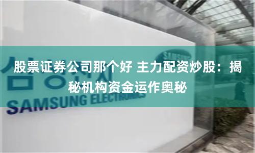 股票证券公司那个好 主力配资炒股：揭秘机构资金运作奥秘