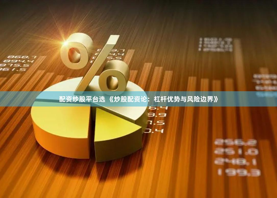配资炒股平台选 《炒股配资论：杠杆优势与风险边界》