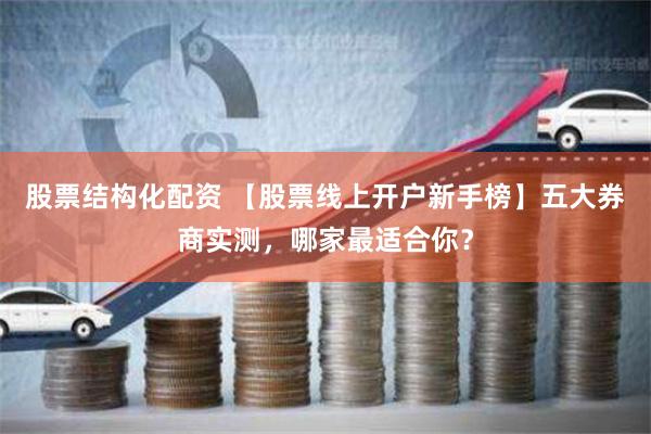 股票结构化配资 【股票线上开户新手榜】五大券商实测，哪家最适合你？
