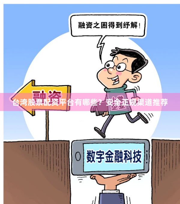 台湾股票配资平台有哪些？安全正规渠道推荐