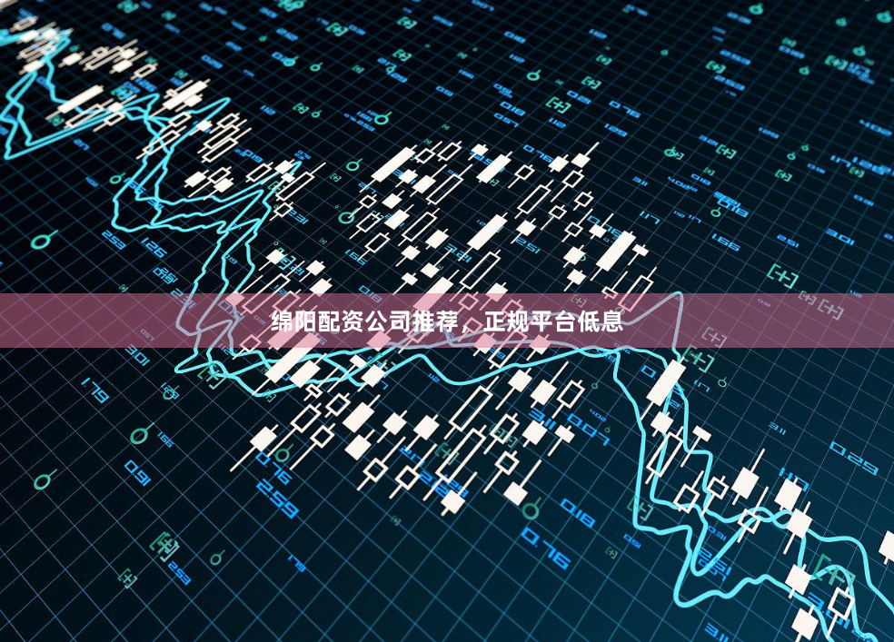 绵阳配资公司推荐，正规平台低息